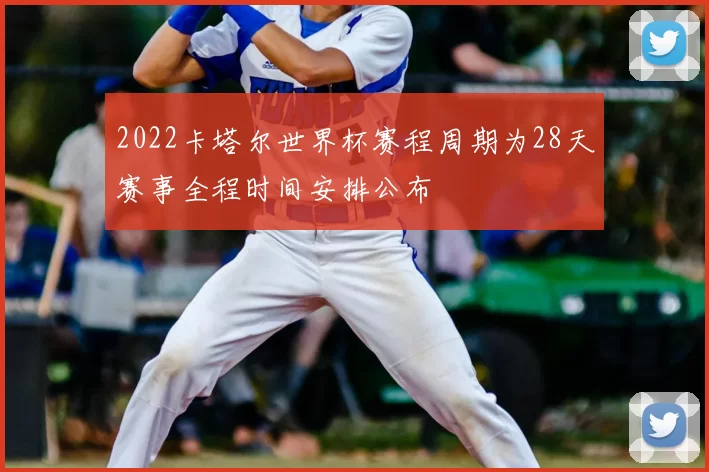 2022卡塔尔世界杯赛程周期为28天赛事全程时间安排公布