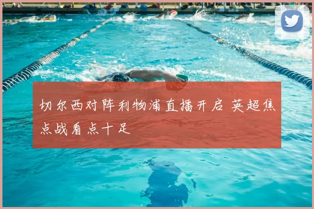 切尔西对阵利物浦直播开启 英超焦点战看点十足