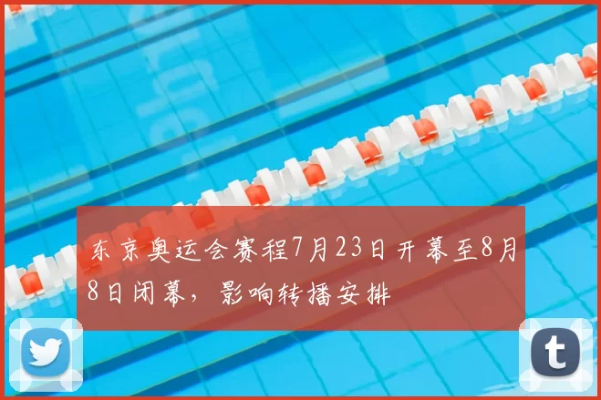 东京奥运会赛程7月23日开幕至8月8日闭幕，影响转播安排