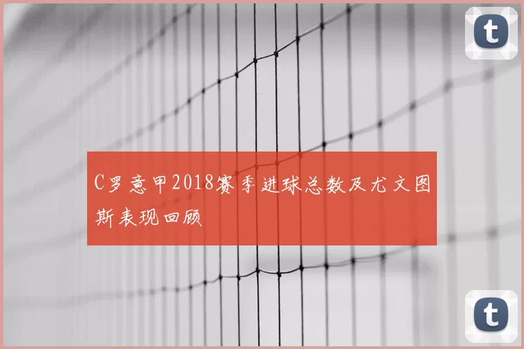 C罗意甲2018赛季进球总数及尤文图斯表现回顾
