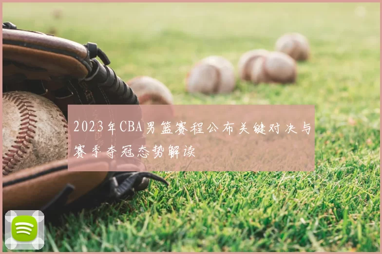 2023年CBA男篮赛程公布关键对决与赛季夺冠态势解读