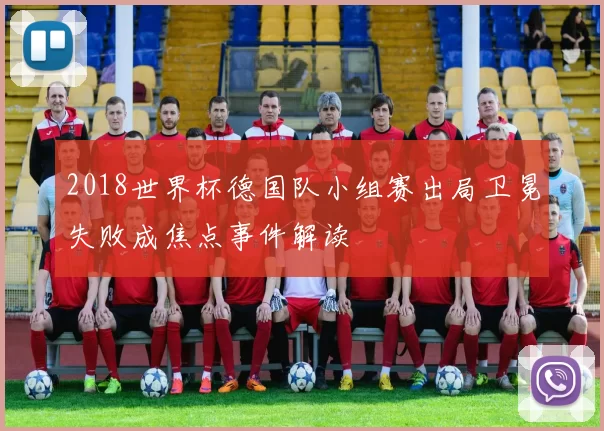 2018世界杯德国队小组赛出局卫冕失败成焦点事件解读