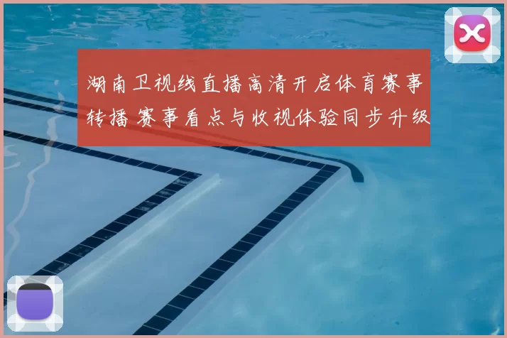 湖南卫视线直播高清开启体育赛事转播 赛事看点与收视体验同步升级