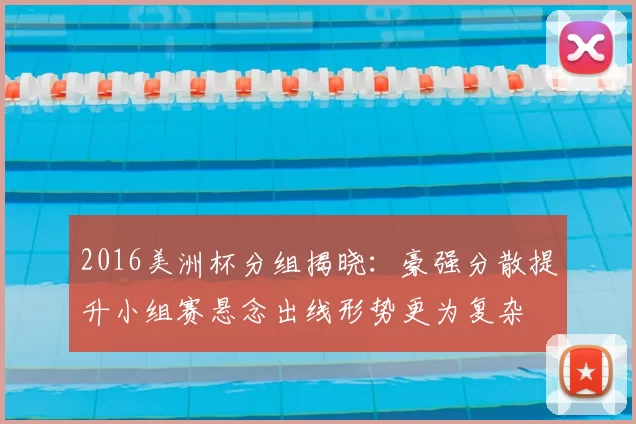 2016美洲杯分组揭晓：豪强分散提升小组赛悬念出线形势更为复杂
