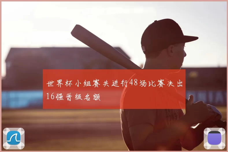 世界杯小组赛共进行48场比赛决出16强晋级名额