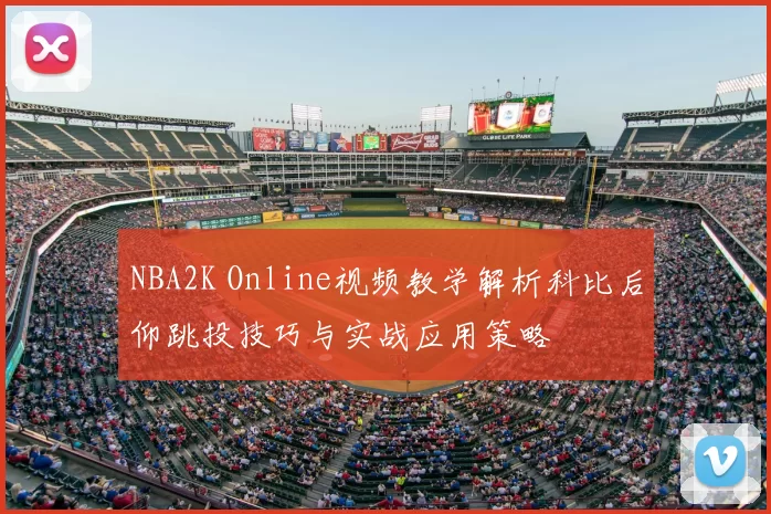 NBA2K Online视频教学解析科比后仰跳投技巧与实战应用策略