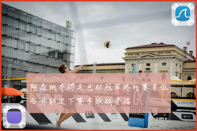阿森纳夺得足总杯冠军终结赛季低谷并锁定下赛季欧战资格
