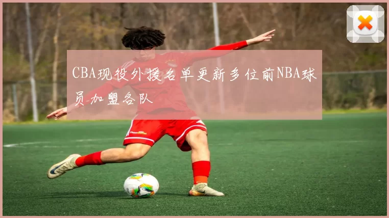 CBA现役外援名单更新多位前NBA球员加盟各队