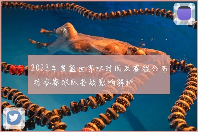 2023年男篮世界杯时间及赛程公布 对参赛球队备战影响解析
