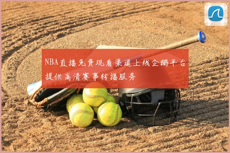 NBA直播免费观看渠道上线企鹅平台提供高清赛事转播服务