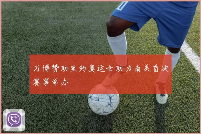 万博赞助里约奥运会助力南美首次赛事举办