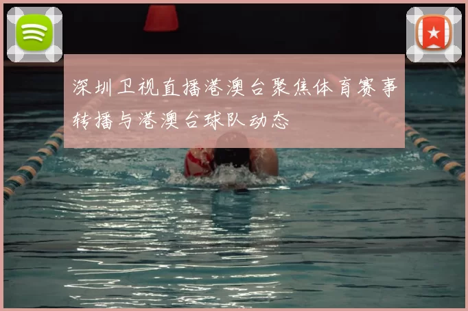 深圳卫视直播港澳台聚焦体育赛事转播与港澳台球队动态