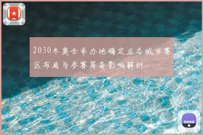 2030冬奥会举办地确定后各城市赛区布局与参赛筹备影响解析