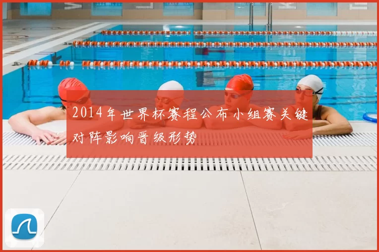 2014年世界杯赛程公布小组赛关键对阵影响晋级形势