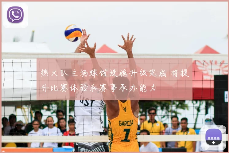 热火队主场球馆设施升级完成 将提升比赛体验和赛事承办能力