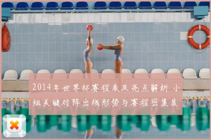 2014年世界杯赛程表及亮点解析 小组关键对阵出线形势与赛程密集度