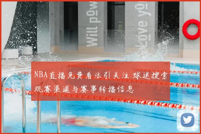 NBA直播免费看法引关注 球迷搜索观赛渠道与赛事转播信息