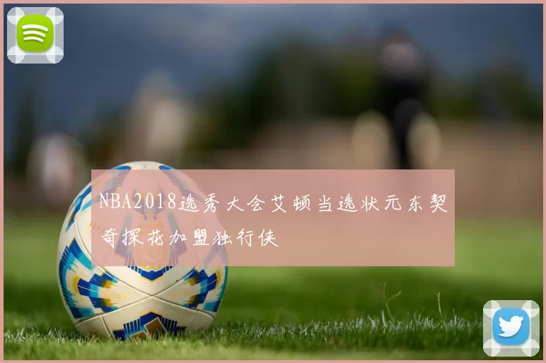NBA2018选秀大会艾顿当选状元东契奇探花加盟独行侠