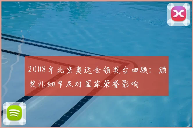 2008年北京奥运会领奖台回顾：颁奖礼细节及对国家荣誉影响