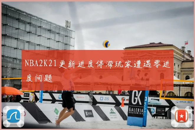 NBA2K21更新进度停滞玩家遭遇零进度问题