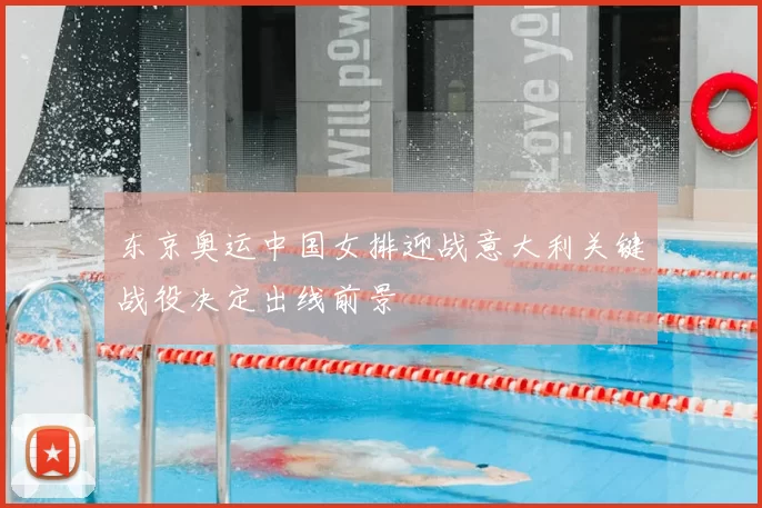 东京奥运中国女排迎战意大利关键战役决定出线前景