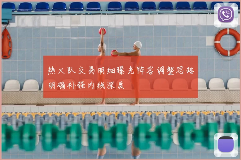 热火队交易明细曝光阵容调整思路明确补强内线深度