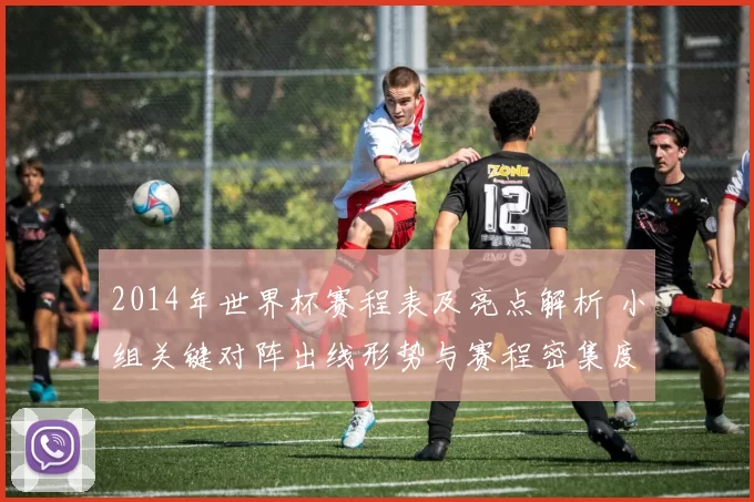 2014年世界杯赛程表及亮点解析 小组关键对阵出线形势与赛程密集度