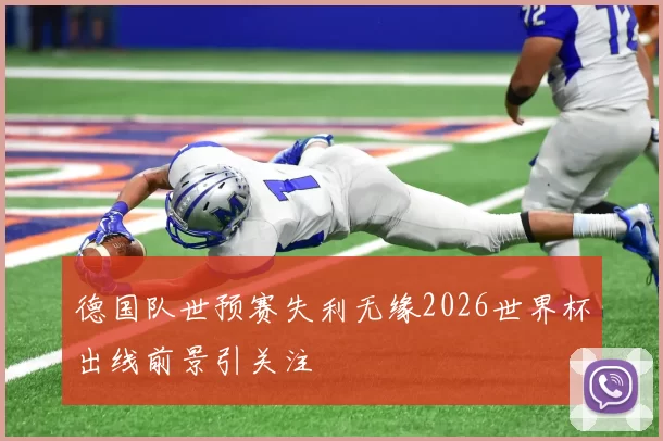 德国队世预赛失利无缘2026世界杯出线前景引关注