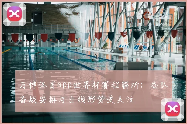 万博体育app世界杯赛程解析:各队备战安排与出线形势受关注