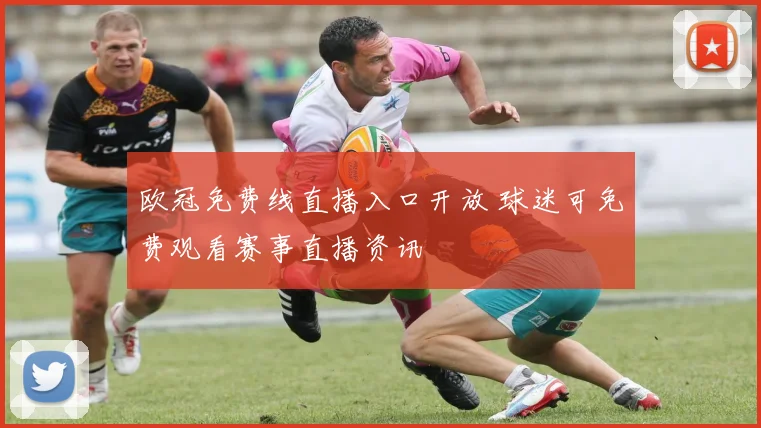 欧冠免费线直播入口开放 球迷可免费观看赛事直播资讯