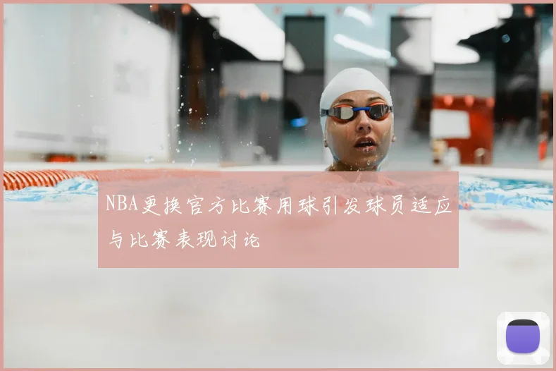 NBA更换官方比赛用球引发球员适应与比赛表现讨论