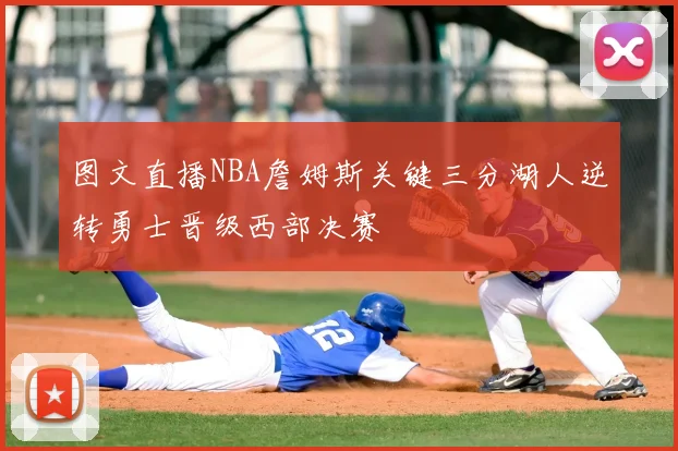 图文直播NBA詹姆斯关键三分湖人逆转勇士晋级西部决赛