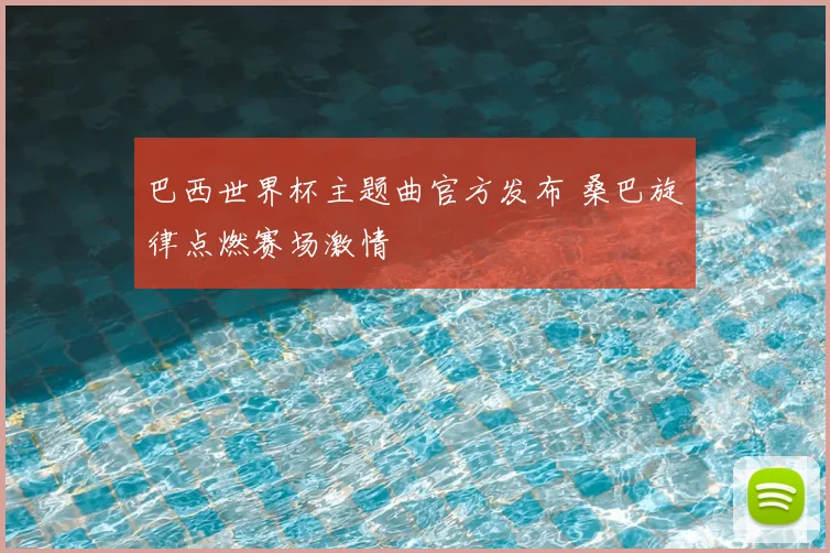 巴西世界杯主题曲官方发布 桑巴旋律点燃赛场激情