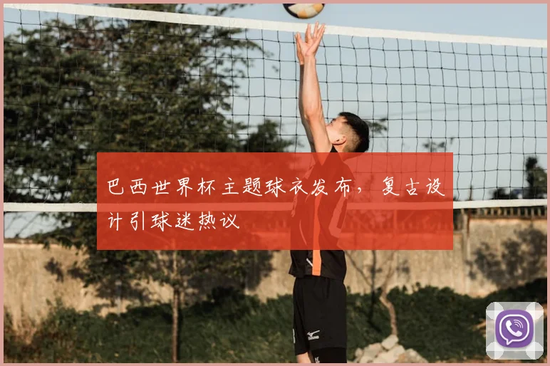 巴西世界杯主题球衣发布,复古设计引球迷热议