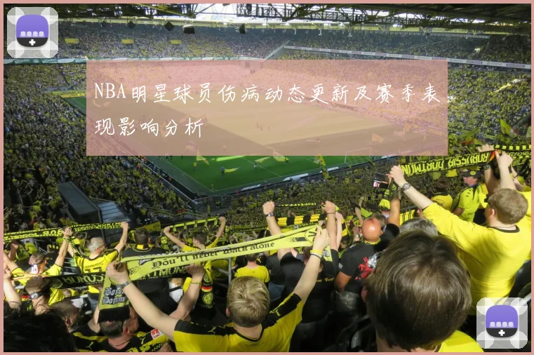 NBA明星球员伤病动态更新及赛季表现影响分析